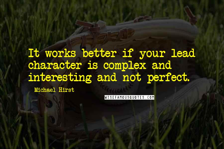 Michael Hirst Quotes: It works better if your lead character is complex and interesting and not perfect.