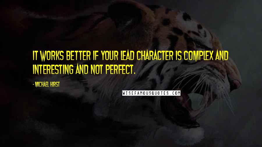 Michael Hirst Quotes: It works better if your lead character is complex and interesting and not perfect.