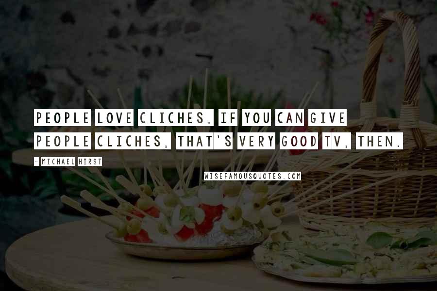 Michael Hirst Quotes: People love cliches. If you can give people cliches, that's very good TV, then.