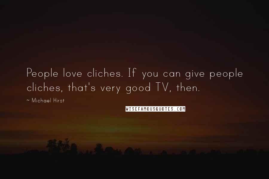 Michael Hirst Quotes: People love cliches. If you can give people cliches, that's very good TV, then.