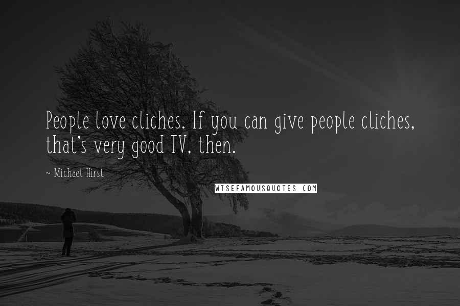 Michael Hirst Quotes: People love cliches. If you can give people cliches, that's very good TV, then.