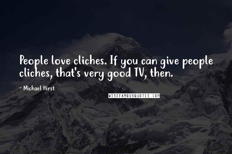 Michael Hirst Quotes: People love cliches. If you can give people cliches, that's very good TV, then.