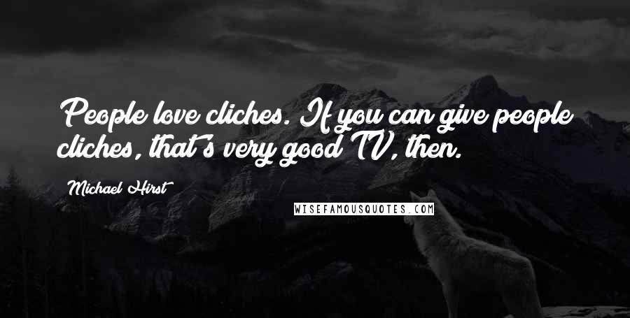 Michael Hirst Quotes: People love cliches. If you can give people cliches, that's very good TV, then.