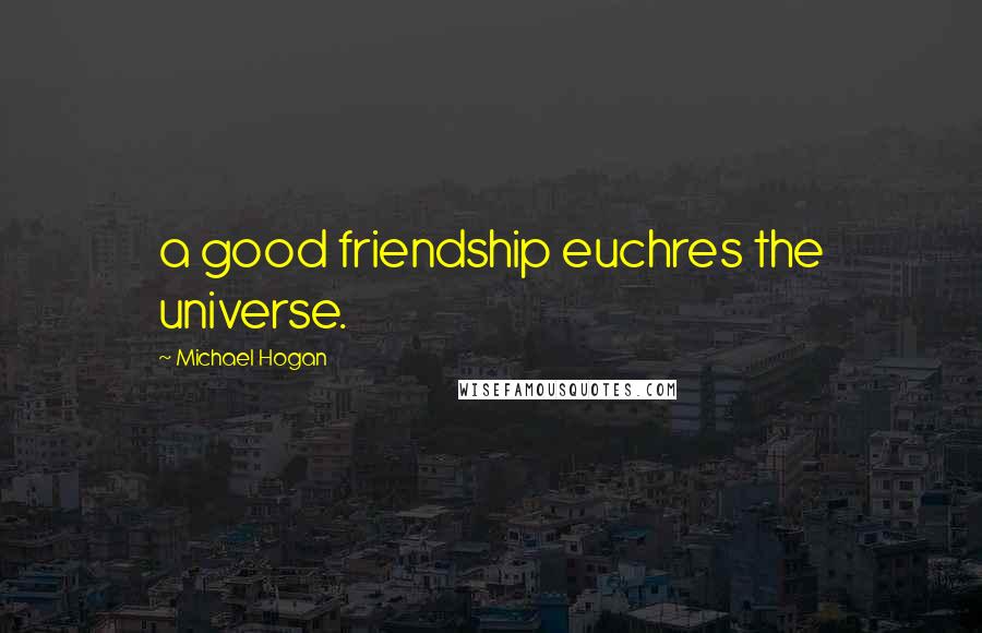 Michael Hogan Quotes: a good friendship euchres the universe.