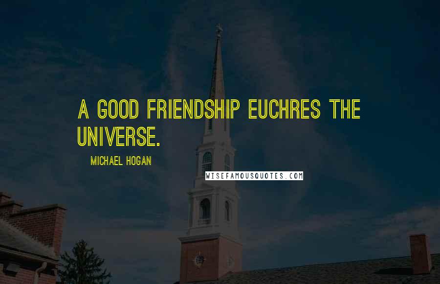 Michael Hogan Quotes: a good friendship euchres the universe.