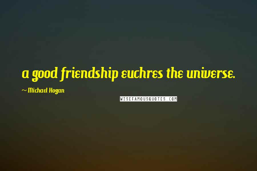 Michael Hogan Quotes: a good friendship euchres the universe.