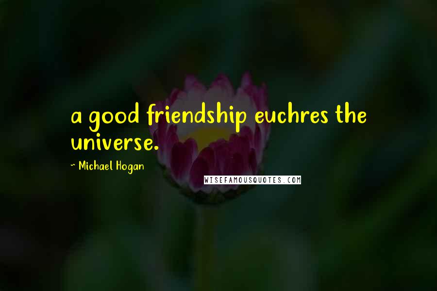 Michael Hogan Quotes: a good friendship euchres the universe.