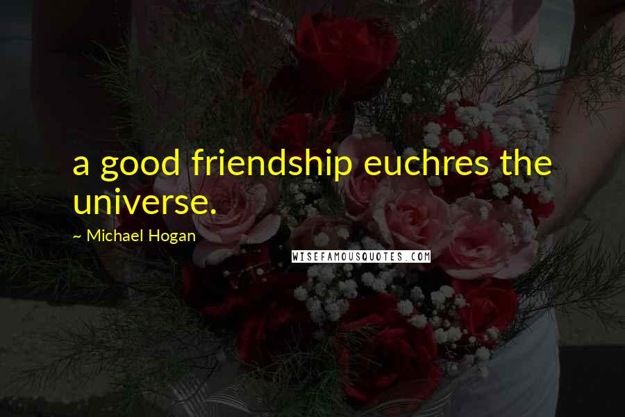 Michael Hogan Quotes: a good friendship euchres the universe.