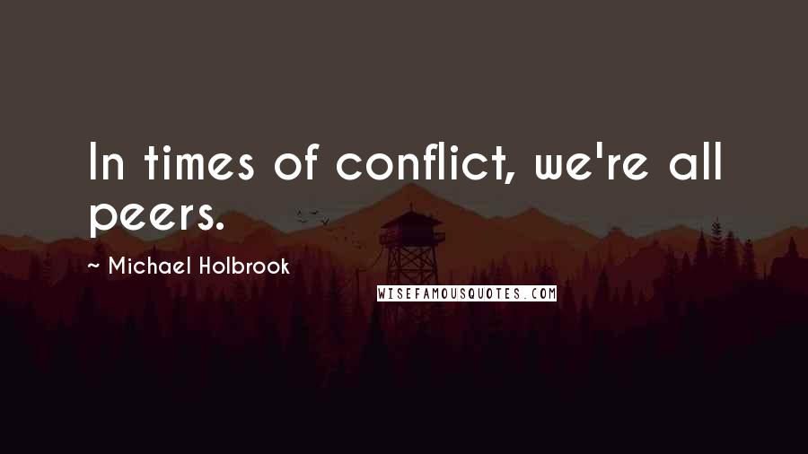 Michael Holbrook Quotes: In times of conflict, we're all peers.