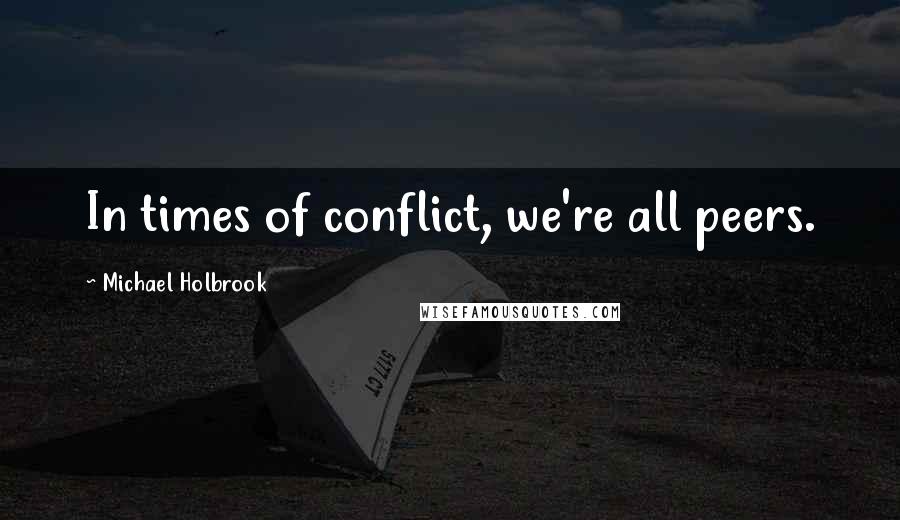 Michael Holbrook Quotes: In times of conflict, we're all peers.