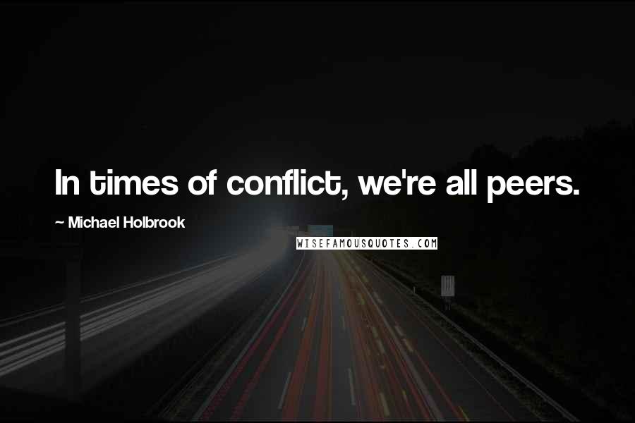 Michael Holbrook Quotes: In times of conflict, we're all peers.
