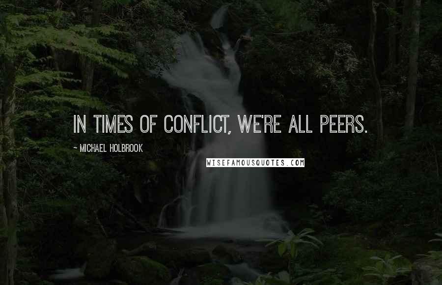 Michael Holbrook Quotes: In times of conflict, we're all peers.