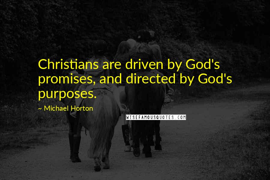 Michael Horton Quotes: Christians are driven by God's promises, and directed by God's purposes.