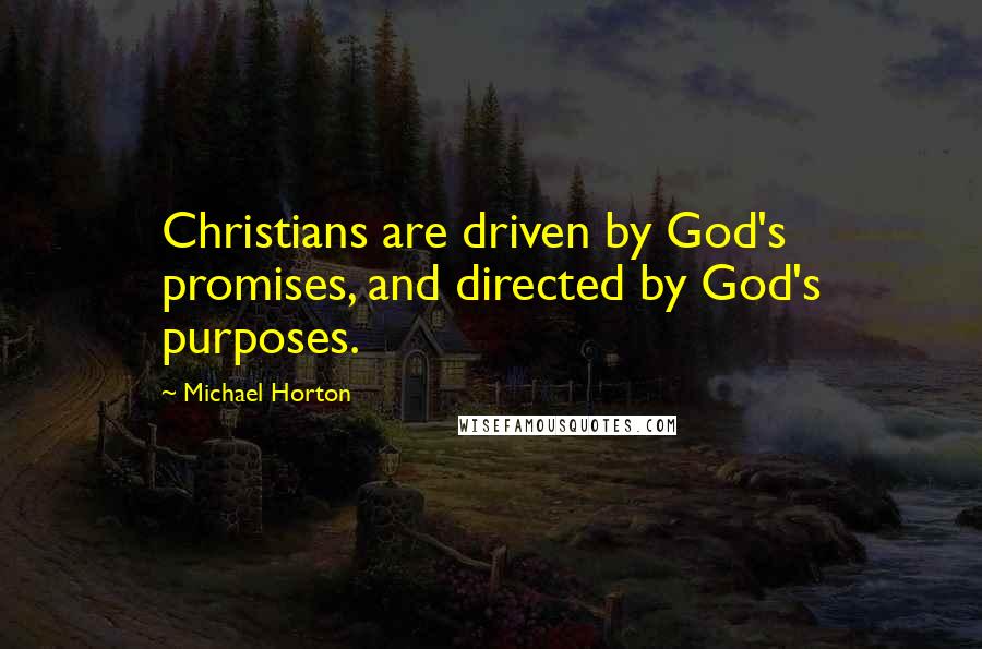 Michael Horton Quotes: Christians are driven by God's promises, and directed by God's purposes.