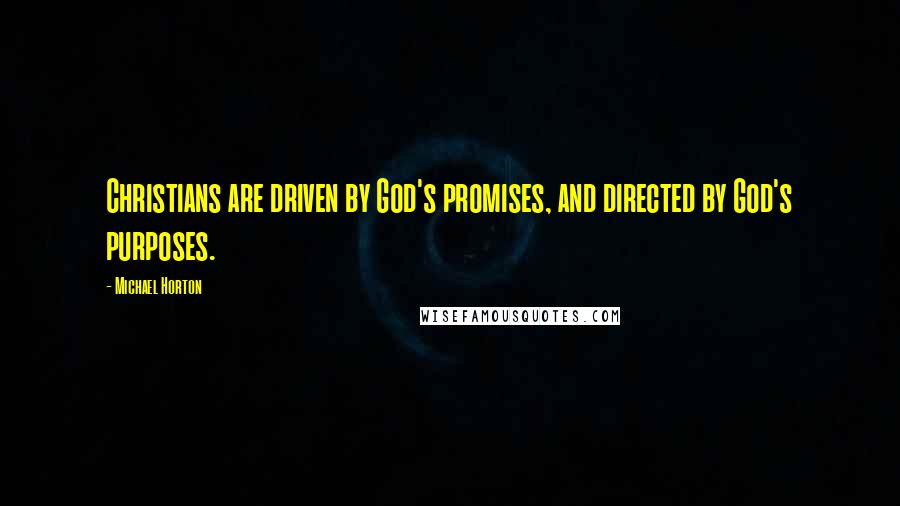 Michael Horton Quotes: Christians are driven by God's promises, and directed by God's purposes.