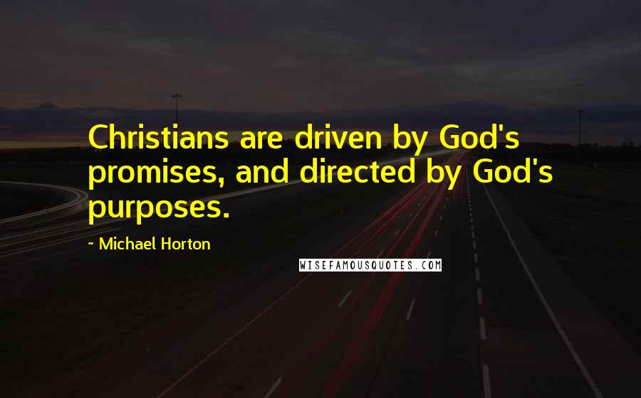 Michael Horton Quotes: Christians are driven by God's promises, and directed by God's purposes.