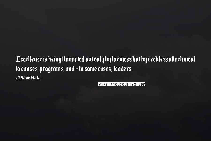 Michael Horton Quotes: Excellence is being thwarted not only by laziness but by reckless attachment to causes, programs, and - in some cases, leaders.