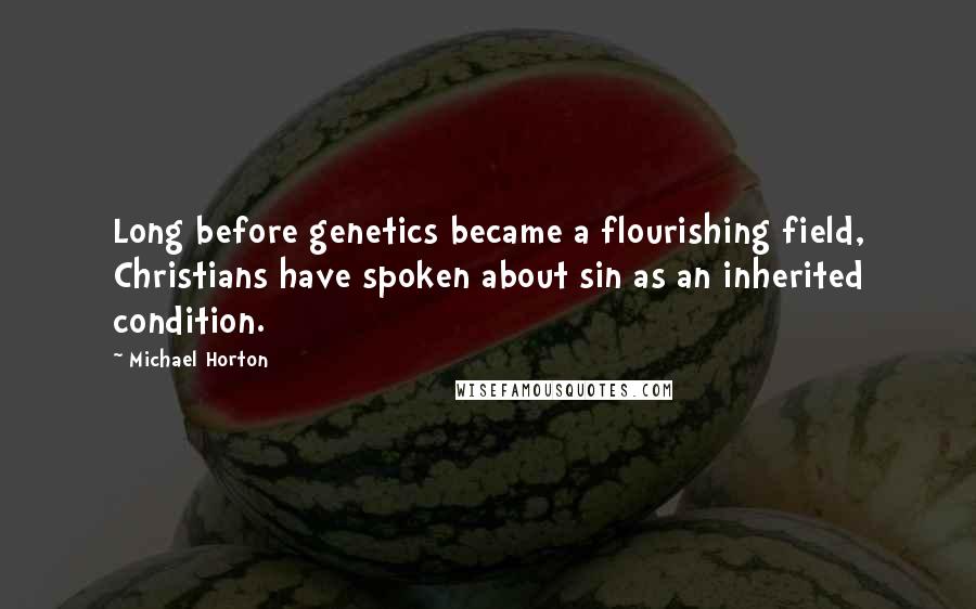 Michael Horton Quotes: Long before genetics became a flourishing field, Christians have spoken about sin as an inherited condition.
