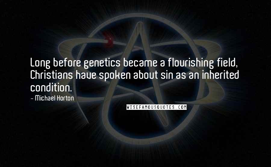 Michael Horton Quotes: Long before genetics became a flourishing field, Christians have spoken about sin as an inherited condition.