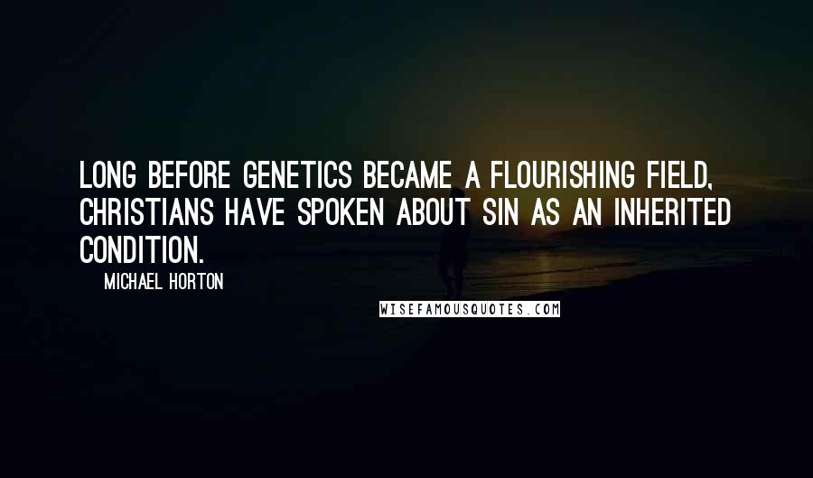 Michael Horton Quotes: Long before genetics became a flourishing field, Christians have spoken about sin as an inherited condition.