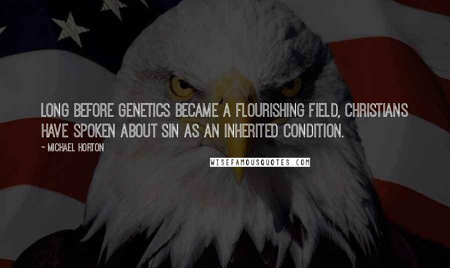 Michael Horton Quotes: Long before genetics became a flourishing field, Christians have spoken about sin as an inherited condition.