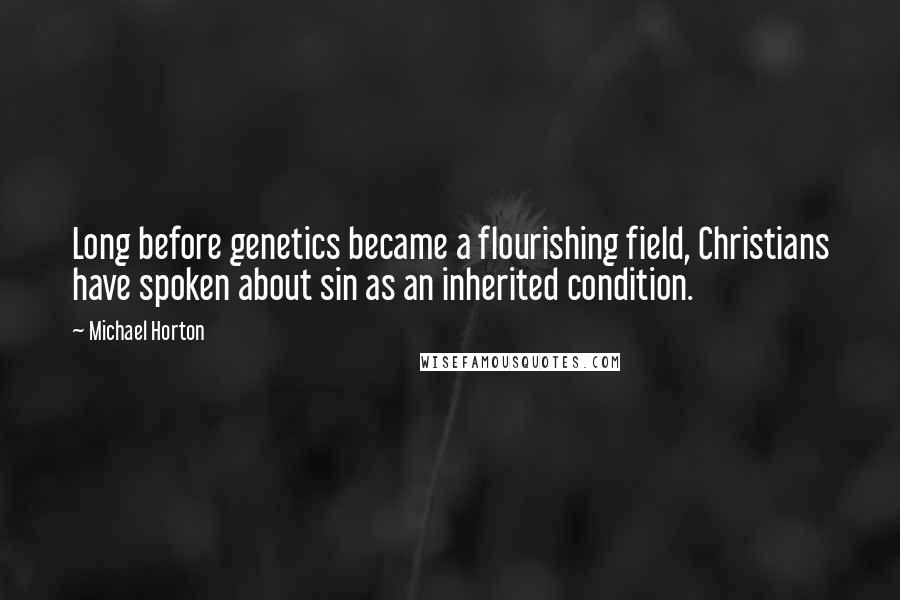 Michael Horton Quotes: Long before genetics became a flourishing field, Christians have spoken about sin as an inherited condition.