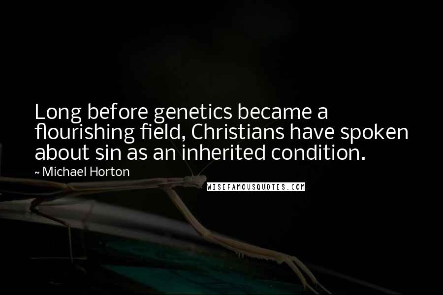 Michael Horton Quotes: Long before genetics became a flourishing field, Christians have spoken about sin as an inherited condition.