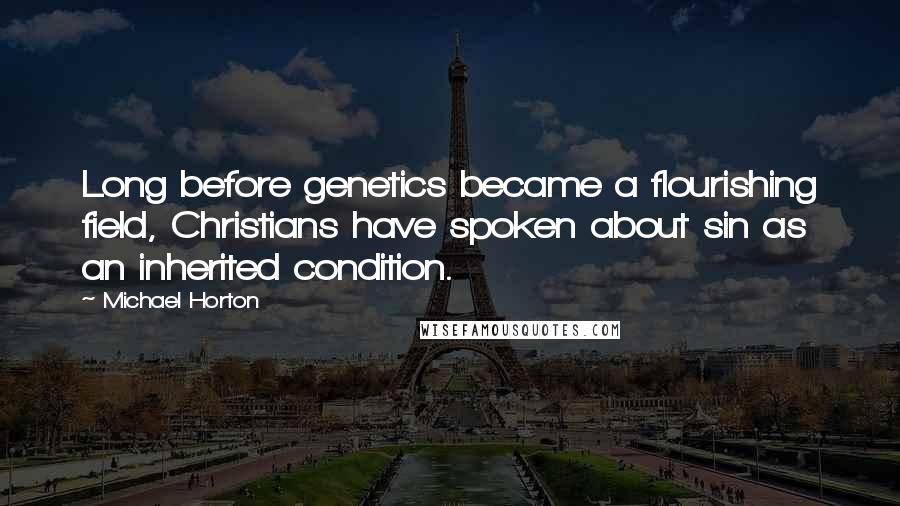 Michael Horton Quotes: Long before genetics became a flourishing field, Christians have spoken about sin as an inherited condition.