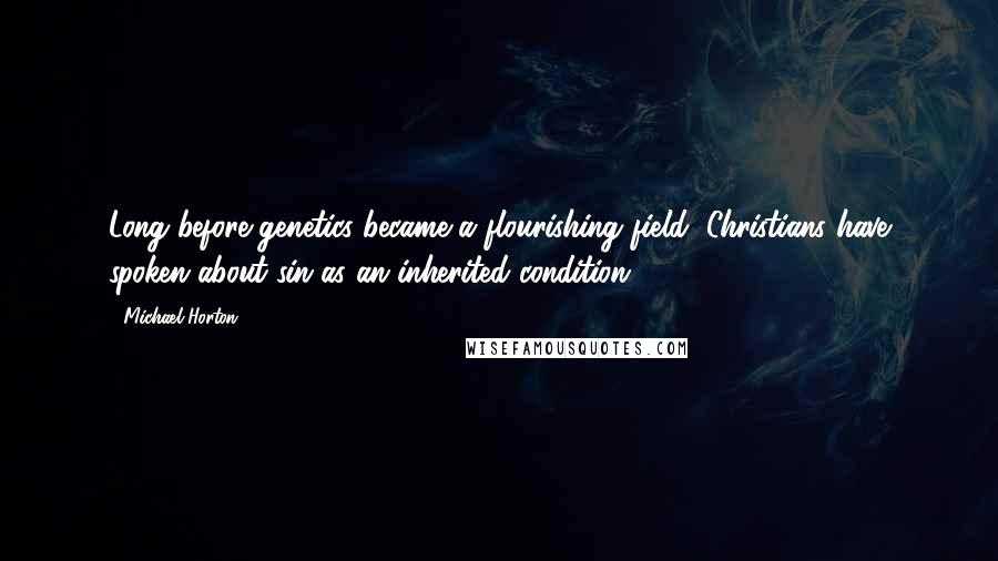 Michael Horton Quotes: Long before genetics became a flourishing field, Christians have spoken about sin as an inherited condition.