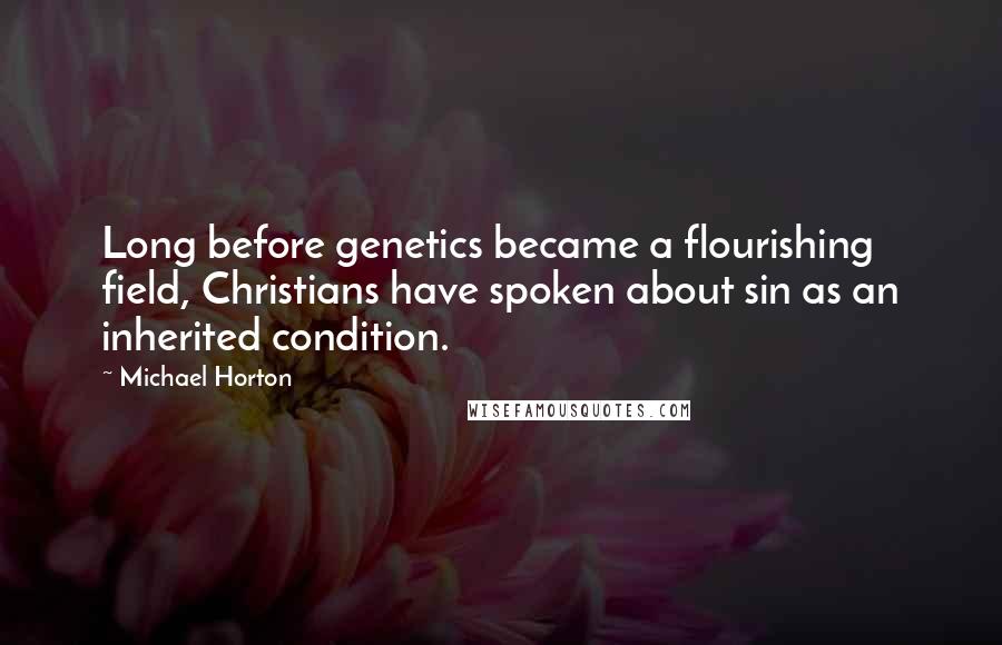 Michael Horton Quotes: Long before genetics became a flourishing field, Christians have spoken about sin as an inherited condition.