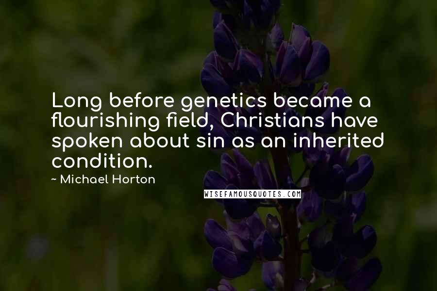 Michael Horton Quotes: Long before genetics became a flourishing field, Christians have spoken about sin as an inherited condition.