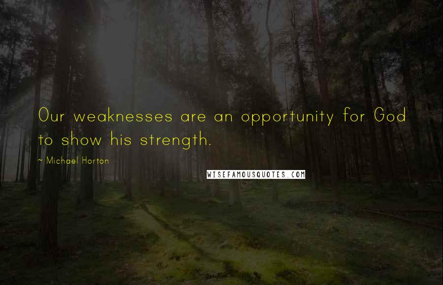 Michael Horton Quotes: Our weaknesses are an opportunity for God to show his strength.