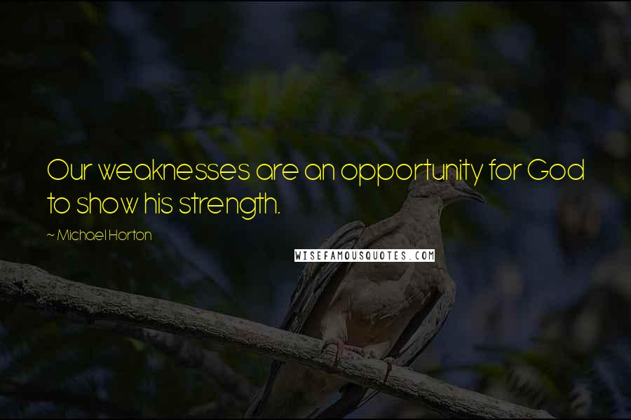 Michael Horton Quotes: Our weaknesses are an opportunity for God to show his strength.