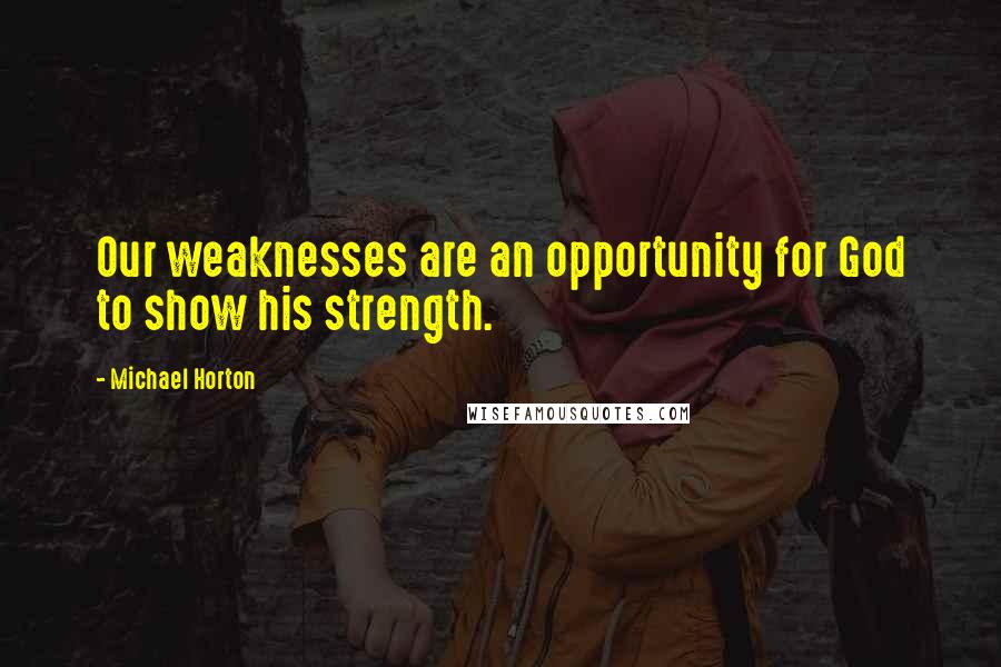 Michael Horton Quotes: Our weaknesses are an opportunity for God to show his strength.