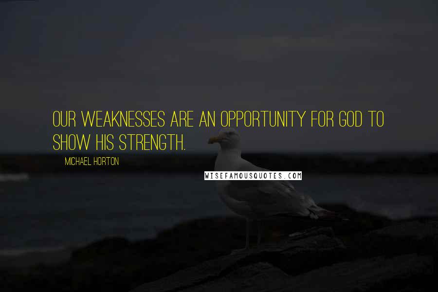 Michael Horton Quotes: Our weaknesses are an opportunity for God to show his strength.