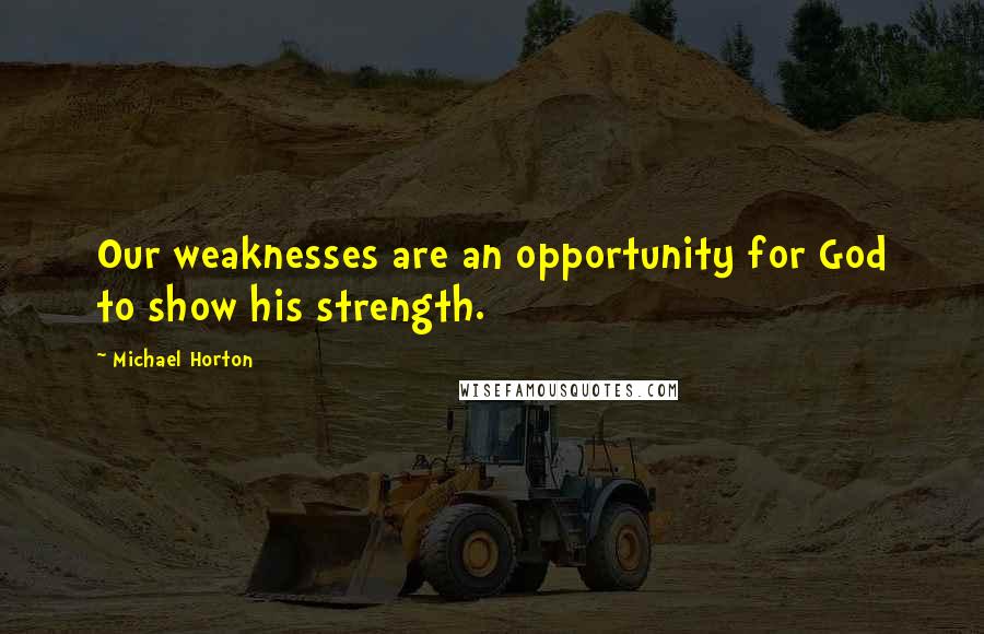 Michael Horton Quotes: Our weaknesses are an opportunity for God to show his strength.