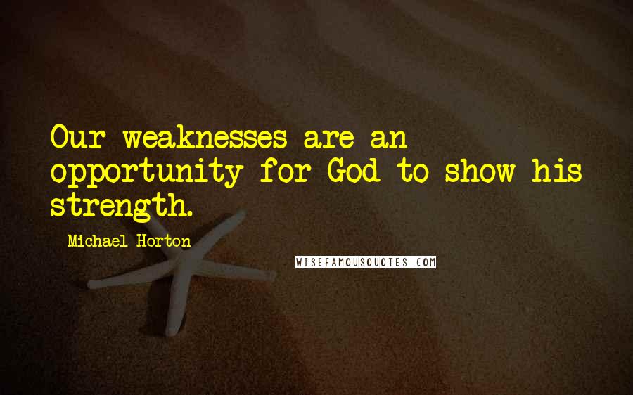 Michael Horton Quotes: Our weaknesses are an opportunity for God to show his strength.