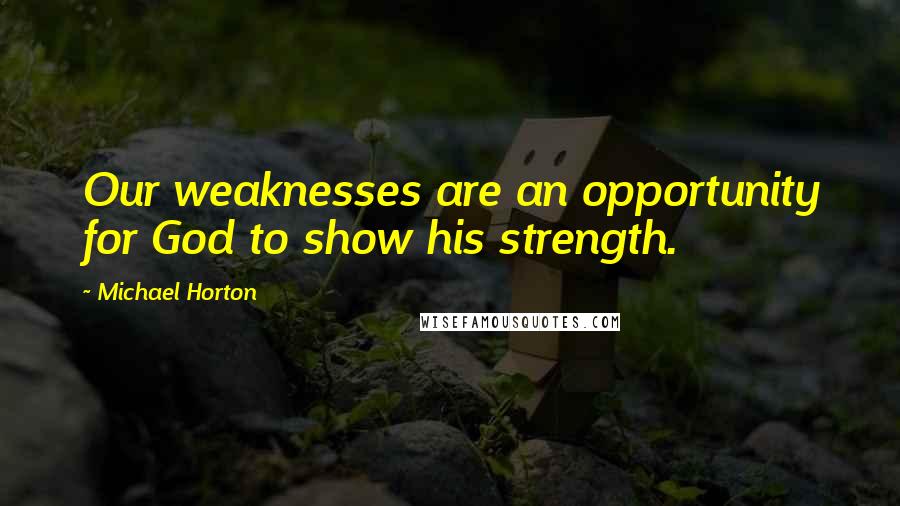 Michael Horton Quotes: Our weaknesses are an opportunity for God to show his strength.