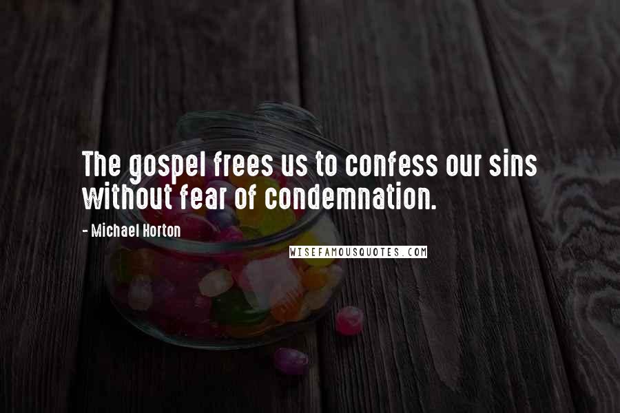 Michael Horton Quotes: The gospel frees us to confess our sins without fear of condemnation.