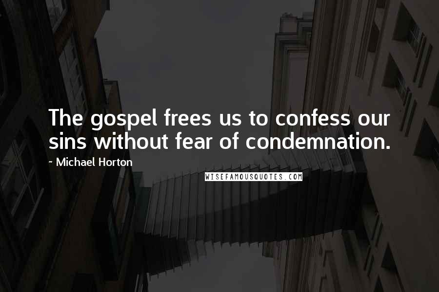 Michael Horton Quotes: The gospel frees us to confess our sins without fear of condemnation.