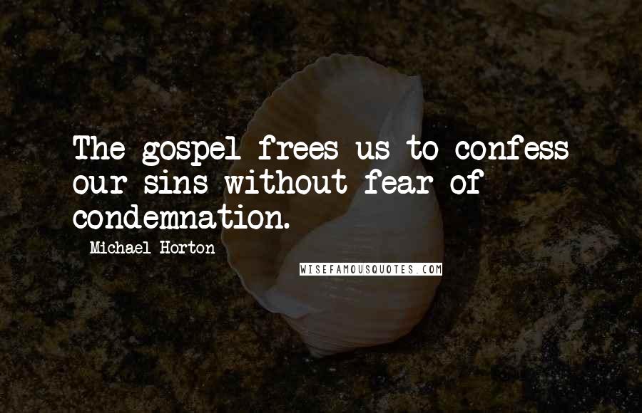 Michael Horton Quotes: The gospel frees us to confess our sins without fear of condemnation.