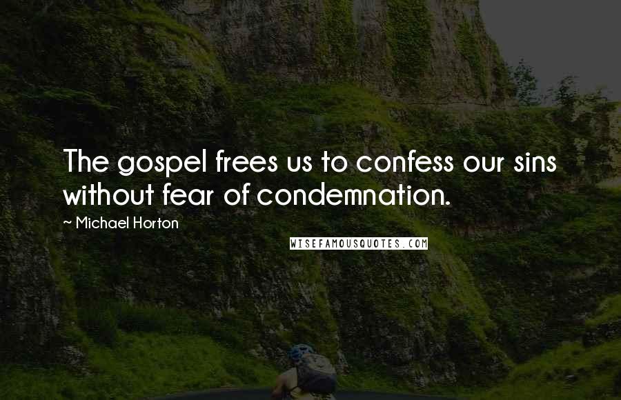 Michael Horton Quotes: The gospel frees us to confess our sins without fear of condemnation.