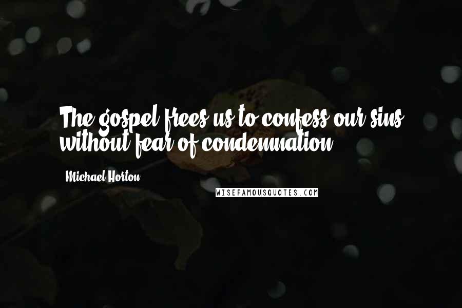 Michael Horton Quotes: The gospel frees us to confess our sins without fear of condemnation.