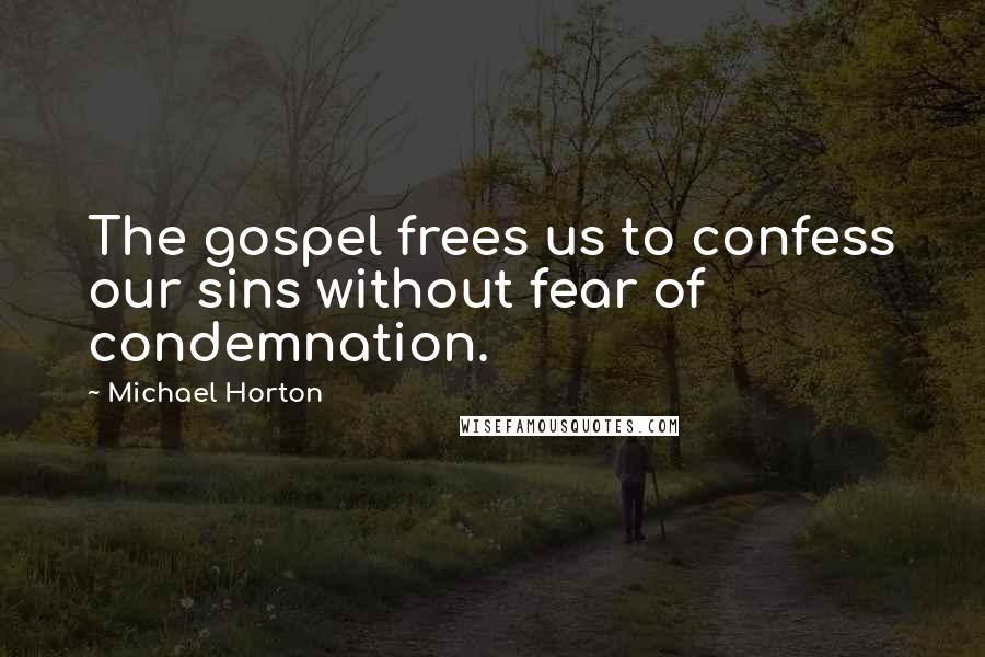 Michael Horton Quotes: The gospel frees us to confess our sins without fear of condemnation.