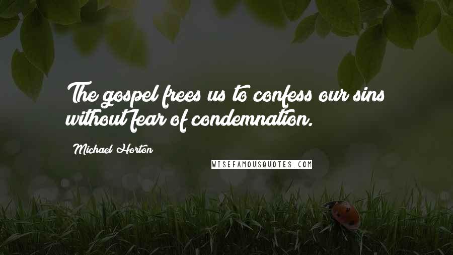 Michael Horton Quotes: The gospel frees us to confess our sins without fear of condemnation.