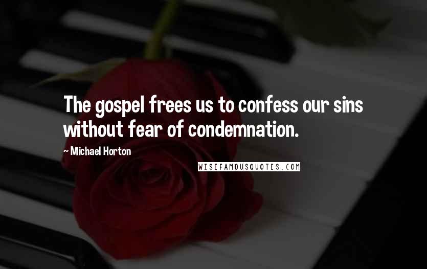 Michael Horton Quotes: The gospel frees us to confess our sins without fear of condemnation.