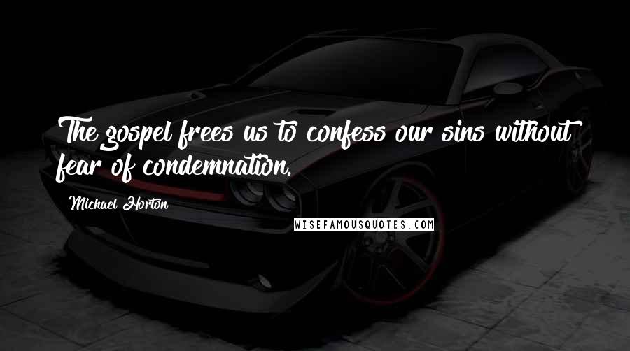 Michael Horton Quotes: The gospel frees us to confess our sins without fear of condemnation.