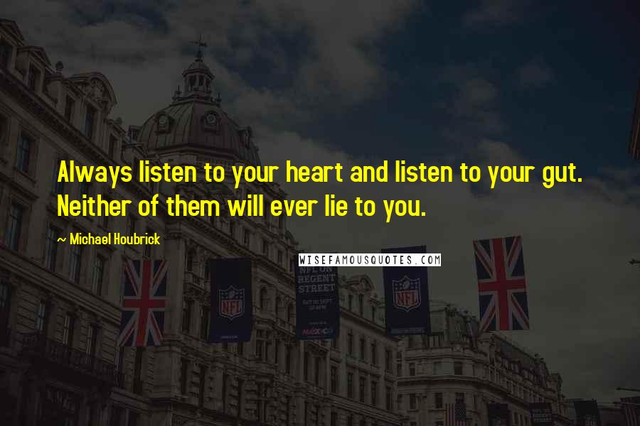 Michael Houbrick Quotes: Always listen to your heart and listen to your gut. Neither of them will ever lie to you.