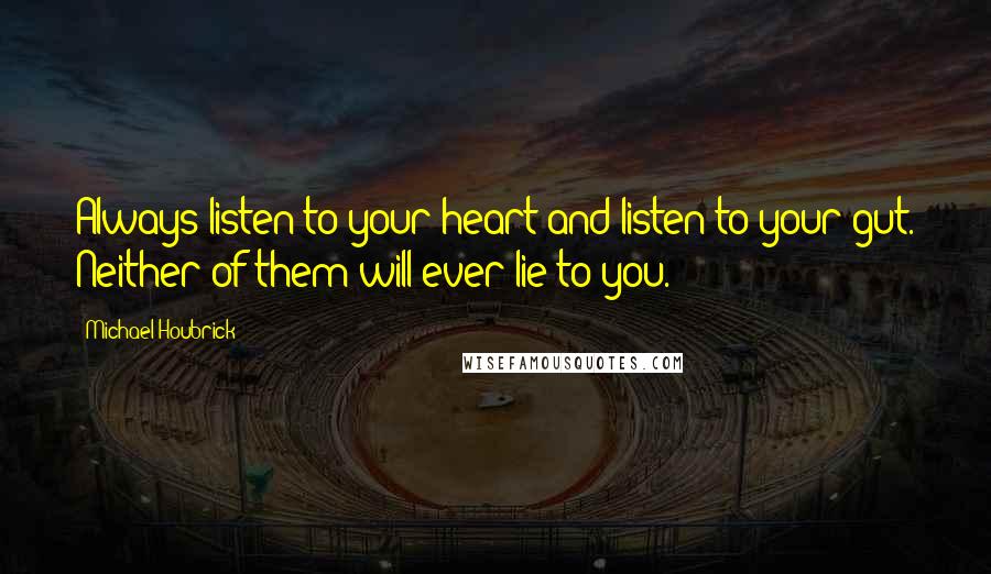 Michael Houbrick Quotes: Always listen to your heart and listen to your gut. Neither of them will ever lie to you.