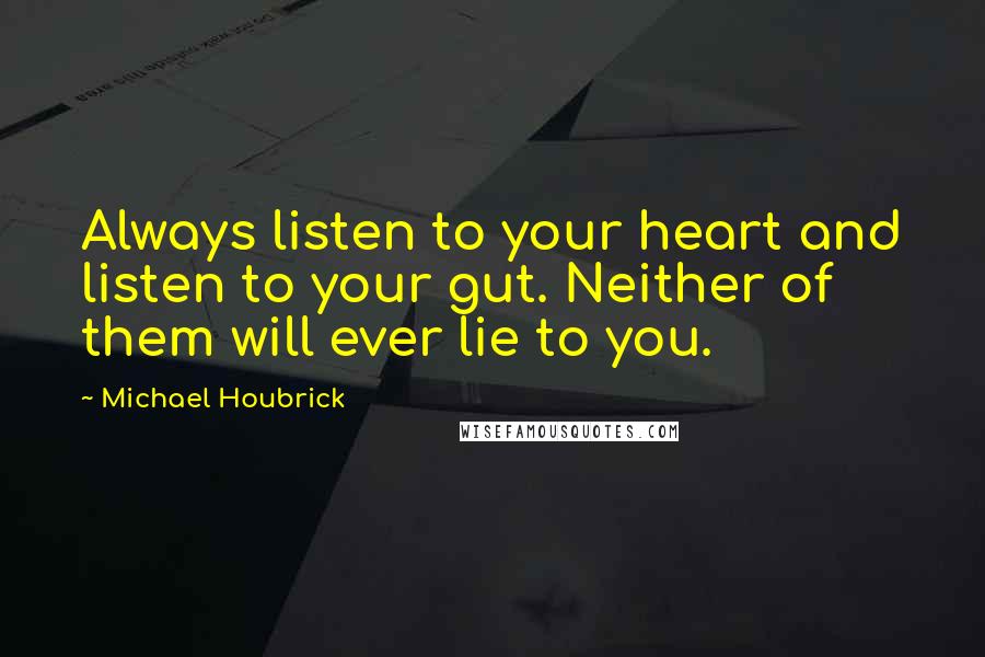 Michael Houbrick Quotes: Always listen to your heart and listen to your gut. Neither of them will ever lie to you.